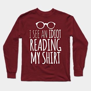 I See An Idiot Reading My Shirt Long Sleeve T-Shirt